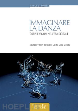 di bernardi v. (curatore); monda l. g. (curatore) - immaginare la danza. corpi e visioni nell'era digitale