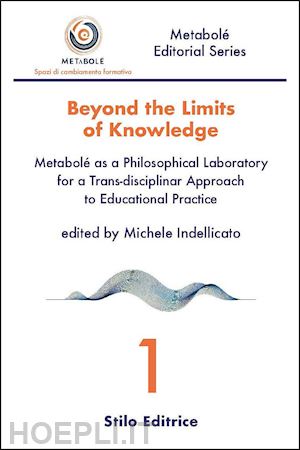 indellicato m.(curatore) - beyond the limits of knowledge. metabolé as a philosophical laboratory for a trans-disciplinar approach to educational practice