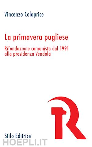 colaprice vincenzo - la primavera pugliese. rifondazione comunista dal 1991 alla presidenza vendola