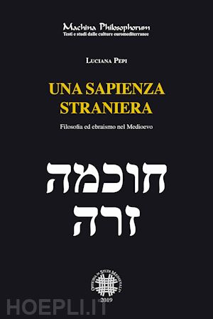 pepi luciana - una sapienza straniera. filosofia ed ebraismo nel medioevo