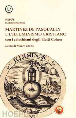 papus (encausse gerard); cascio mauro (curatore) - martinez de pasqually e l'illuminismo cristiano - catechismi degli eletti cohen