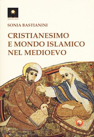 bastianini sonia - cristianesimo e mondo islamico nel medioevo