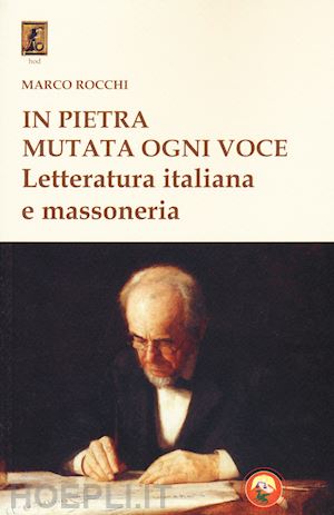 rocchi marco - in pietra mutata ogni voce. letteratura italiana e massoneria