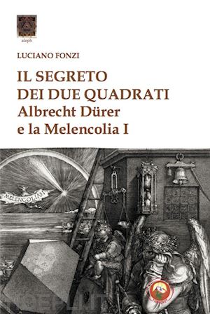 fonzi luciano - il segreto dei due quadrati. albrecht dürer e la «melencolia i»