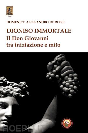 de rossi domenico alessandro - dioniso immortale. il don giovanni tra iniziazione e mito