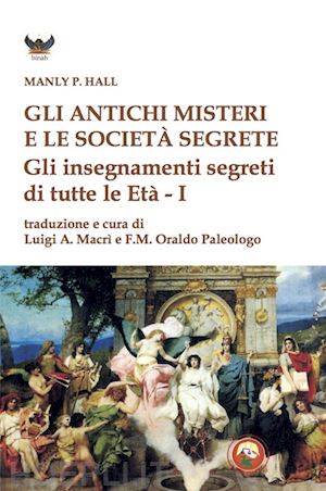 hall manly palmer; macri' l. a. (curatore); paleologo o. (curatore) - gli antichi misteri e le societa' segrete. gli insegnamenti segreti di tutte le