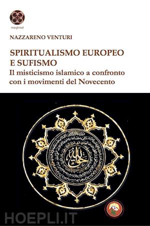 venturi nazzareno - spiritualismo europeo e sufismo. il misticismo islamico a confronto con i movimenti del novecento