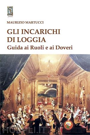 martucci maurizio - gli incarichi di loggia. guida ai ruoli e ai doveri