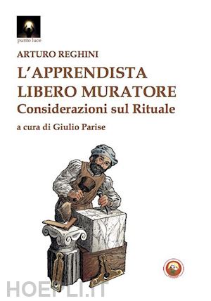 L'apprendista Libero Muratore. Considerazioni Sul Rituale - Reghini Arturo;  Parise G. (Curatore)