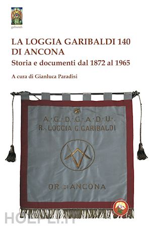 paradisi g.(curatore) - la loggia garibaldi 140 di ancona. storia e documenti dal 1872 al 1965