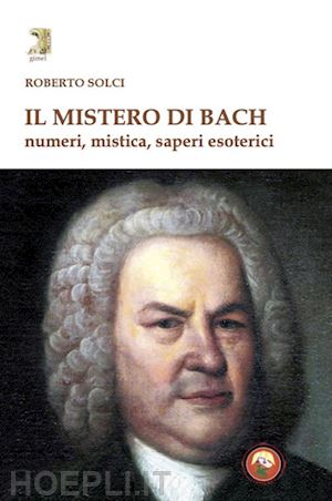 solci roberto - il mistero di bach. numeri, mistica, saperi esoterici