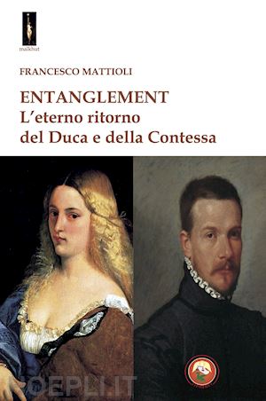 mattioli francesco - entanglement. l'eterno ritorno del duca e della contessa