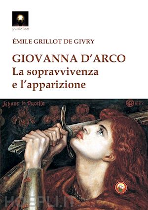 grillot de givry emile - giovanna d'arco. la sopravvivenza e l'apparizione