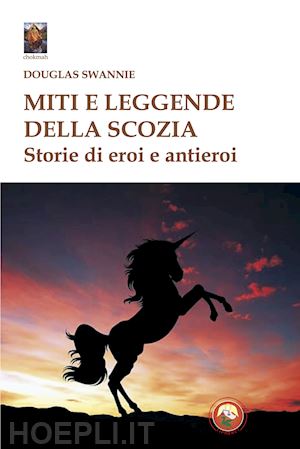 swannie douglas - miti e leggende della scozia. storie di eroi e antieroi