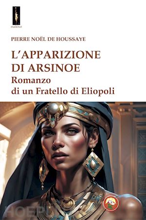 noel de la houssaye pierre - l'apparizione di arsinoe. romanzo di un fratello di eliopoli