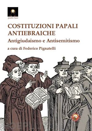 pignatelli f.(curatore) - costituzioni papali antiebraiche. antigiudaismo e antisemitismo