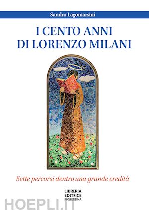 lagomarsini sandro - i cento anni di don lorenzo milani. sette percorsi dentro una grande eredità