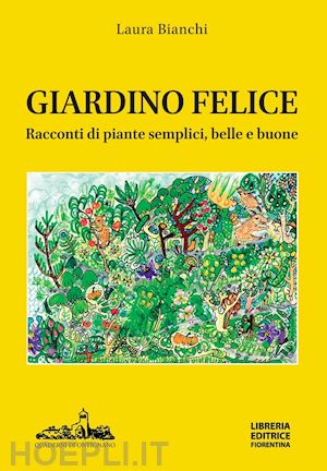 bianchi laura - giardino felice. racconti di piante semplici, belle e buone