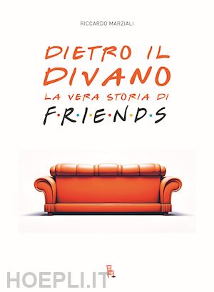 marziali riccardo - dietro il divano. la vera storia di friends