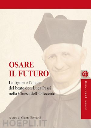 bernardi g.(curatore) - osare il futuro. la figura e l'opera del beato don luca passi nella chiesa dell'ottocento