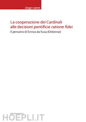 jamin jürgen - la cooperazione dei cardinali alle decisioni pontificie ratione fidei. il pensiero di enrico da susa (ostiense)