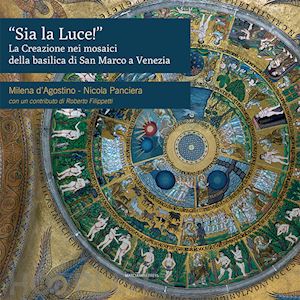 d'agostino milena; panciera nicola - «sia la luce!». la creazione nei mosaici della basilica di san marco a venezia