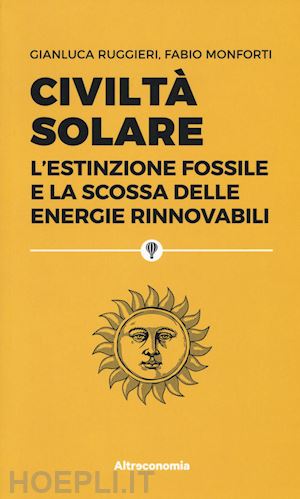 ruggieri gianluca; monforti fabio - civilta' solare. l'estinzione fossile e la scossa delle energie rinnovabili