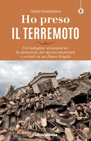 scandolara giulia - ho preso il terremoto. un'indagine umanitaria: la denuncia dei danni materiali e sociali in un paese fragile