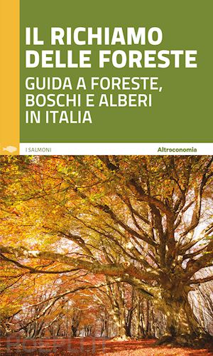 florian d. (curatore); pauletto a. (curatore); usuelli m. (curatore) - il richiamo delle foreste. guida a foreste, boschi e alberi in italia