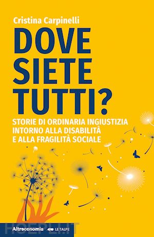 carpinelli cristina - dove siete tutti? storie di ordinaria ingiustizia intorno alla disabilita' e all