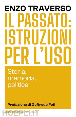 traverso enzo - il passato: istruzioni per l'uso. storia, memoria, politica