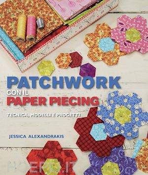 alexandrakis jessica - patchwork con il paper piecing. tecnica, modelli e progetti