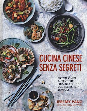 pang jeremy - cucina cinese senza segreti. ricette cinesi autentiche, presentate con tecniche