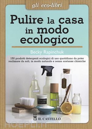 rapinchuck becky - pulire la casa in modo ecologico. 150 prodotti detergenti ecologici di uso quoti