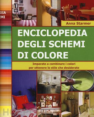 starmer anna - enciclopedia degli schemi di colore. imparare a combinare i colori per ottenere