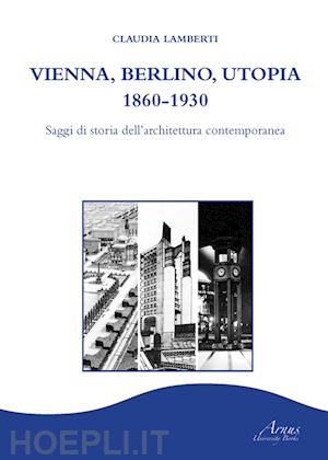 lamberti claudia - vienna, berlino, utopia, 1860-1930. saggi di storia dell'architettura contemporanea