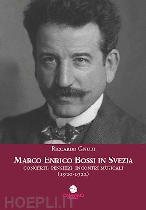 gnudi riccardo - marco enrico bossi in svezia concerti, pensieri, incontri musicali (1920-1922)