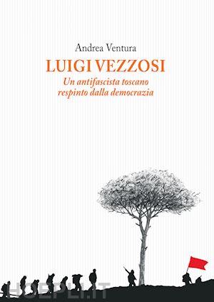 ventura andrea - luigi vezzosi. un antifascista toscano respinto dalla democrazia