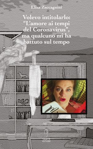 zaccagnini elisa - volevo intitolarlo «l'amore ai tempi del coronavirus», ma qualcuno mi ha battuto sul tempo