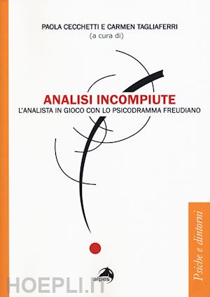 cecchetti paola, tagliaferri carmen (curatore) - analisi incompiute. l'analisti in gioco con lo psicodramma freudiano