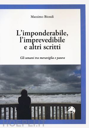 biondi massimo - l'imponderabile, l'imprevedibile e altri scritti. gli umani tra meraviglia e paura