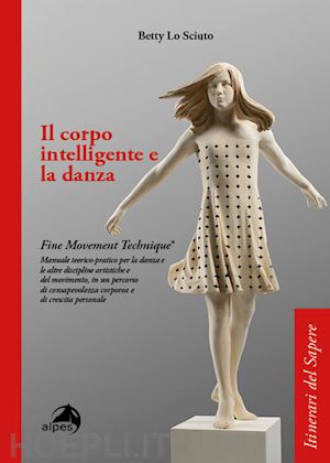 Corpo Intelligente E La Danza. Fine Movement Technique®. Manuale  Teorico-Pratico - Lo Sciuto Betty