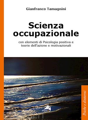 tamagnini gianfranco - scienza occupazionale con elementi di psicologia positiva e teorie dell'azione e motivazionali