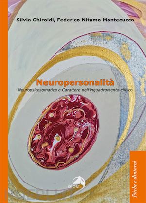 ghiroldi silvia; montecucco federico nitamo - neuropersonalita'. neuropsicosomatica e carattere nell'inquadramento clinico