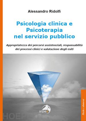 ridolfi alessandro - psicologia clinica e psicoterapia nel servizio pubblico. appropriatezza dei percorsi assistenziali, responsabilità dei processi clinici e valutazione degli esiti