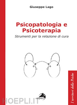 lago giuseppe - psicopatologia e psicoterapia. strumenti per la relazione di cura