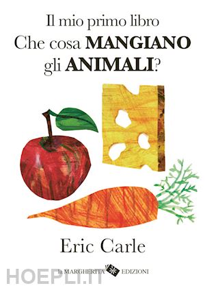 carle eric - il mio primo libro. che cosa mangiano gli animali? ediz. a colori