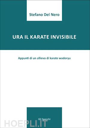 del nero stefano - ura il karate invisibile. appunti di un allievo di karate wadoryu