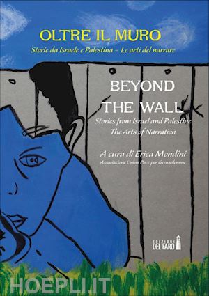mondini erica (curatore) - oltre il muro. storie da israele e palestina. le arti del narrare