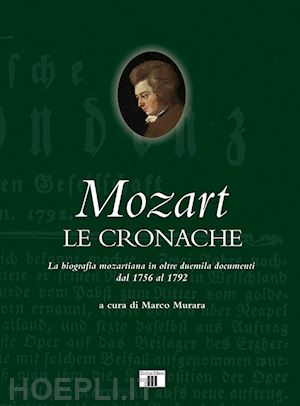 murara m. (curatore) - mozart. le cronache. la biografia mozartiana in oltre duemila documenti dal 1756